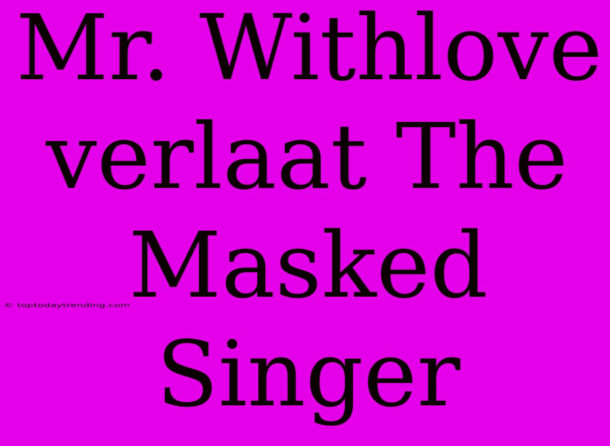 Mr. Withlove Verlaat The Masked Singer