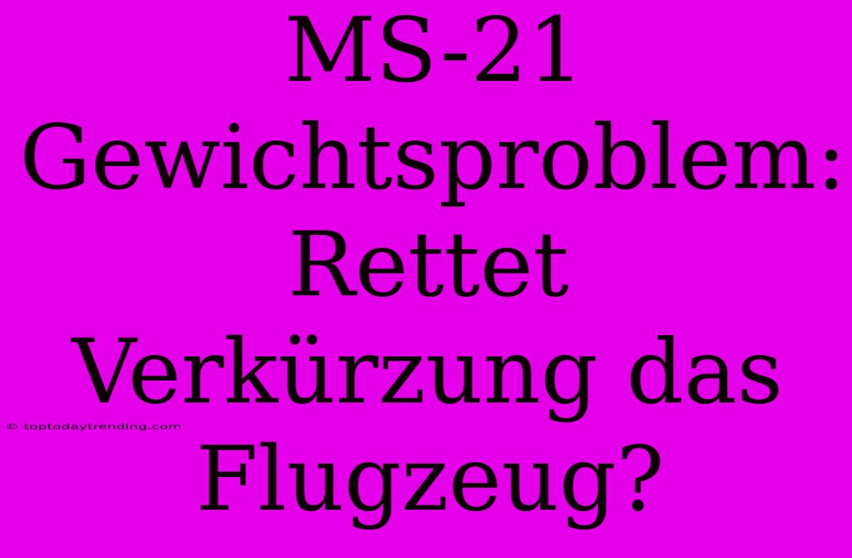 MS-21 Gewichtsproblem: Rettet Verkürzung Das Flugzeug?