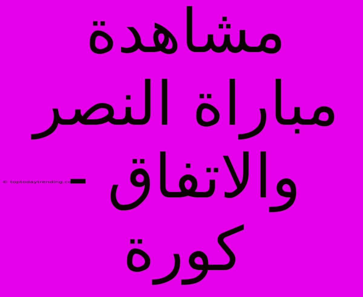 مشاهدة مباراة النصر والاتفاق - كورة