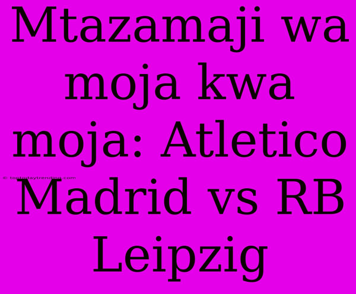 Mtazamaji Wa Moja Kwa Moja: Atletico Madrid Vs RB Leipzig