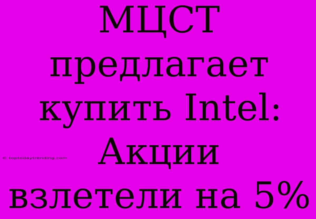 МЦСТ Предлагает Купить Intel: Акции Взлетели На 5%