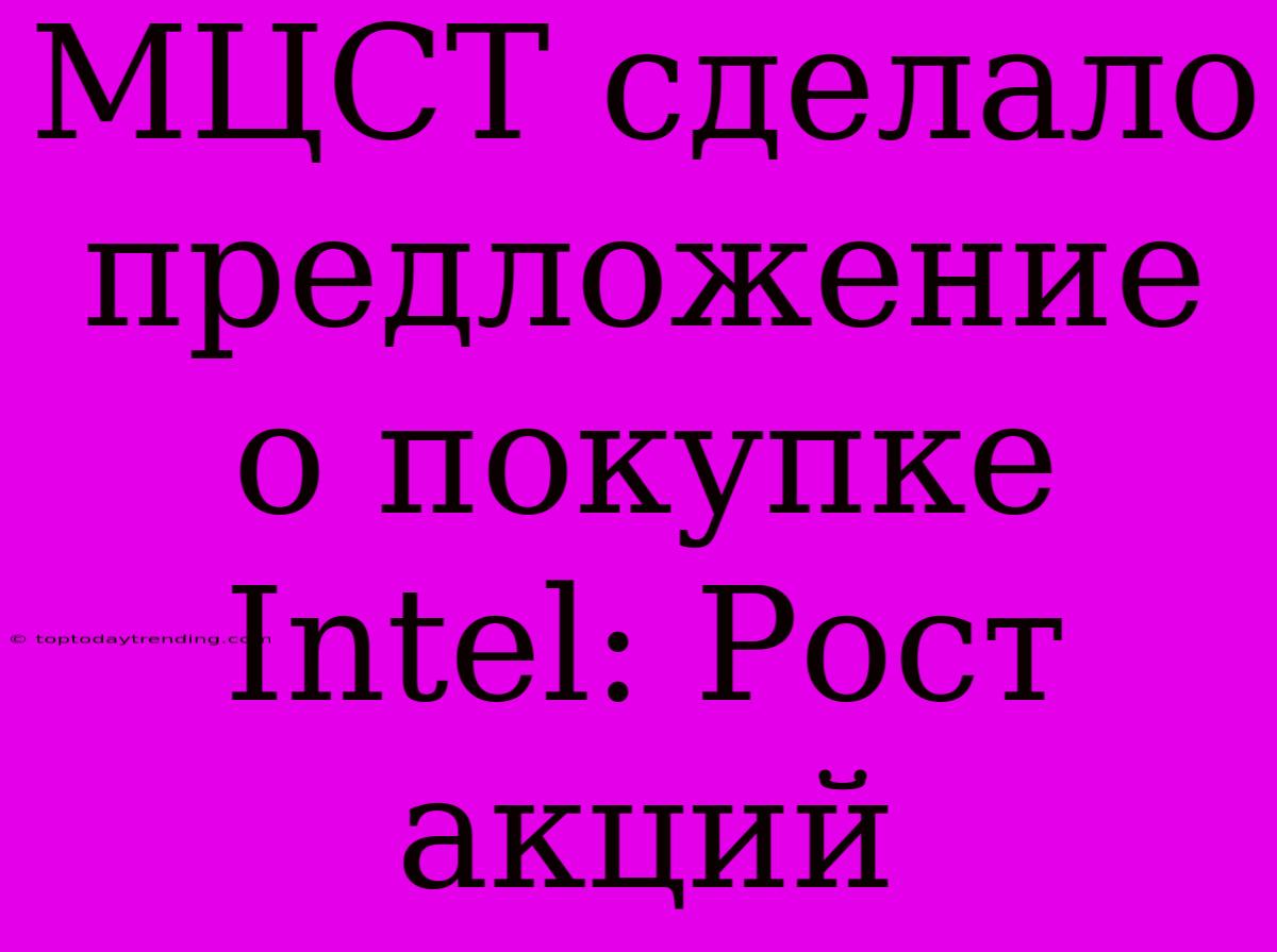 МЦСТ Сделало Предложение О Покупке Intel: Рост Акций