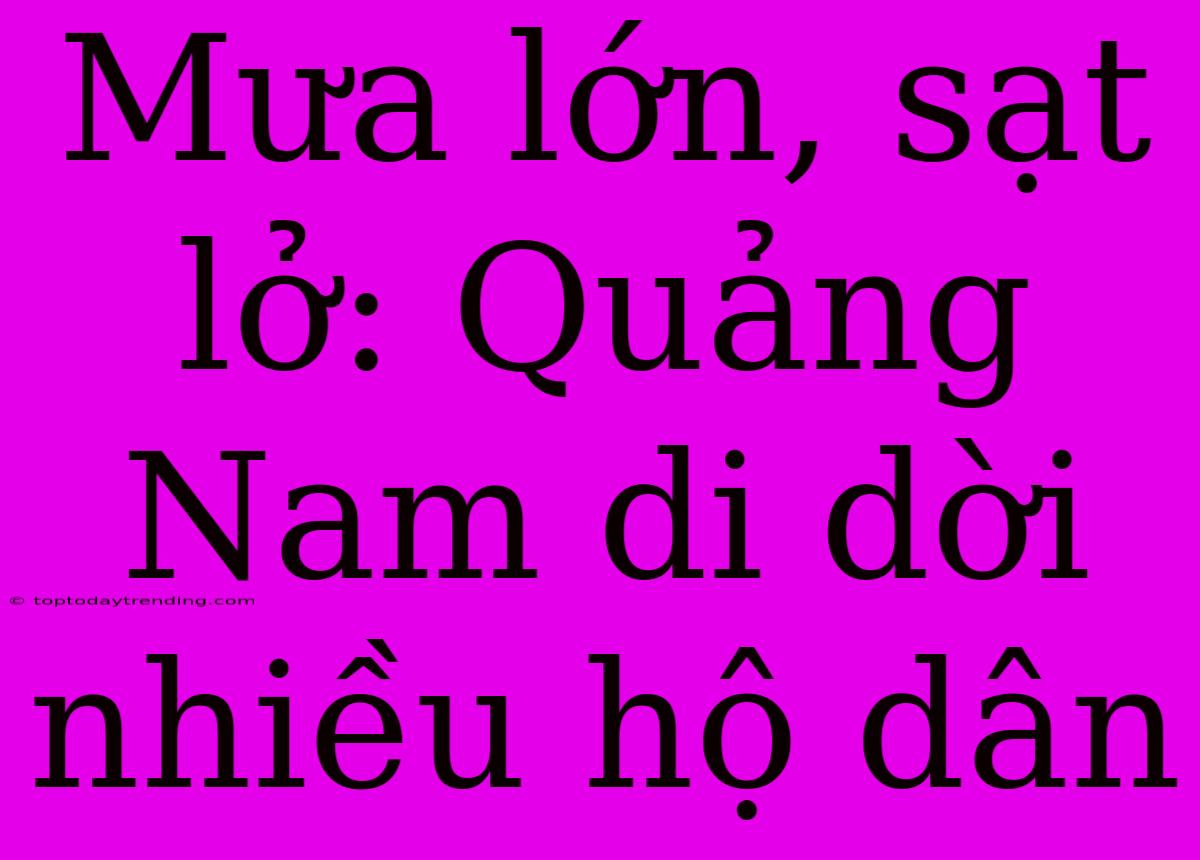 Mưa Lớn, Sạt Lở: Quảng Nam Di Dời Nhiều Hộ Dân