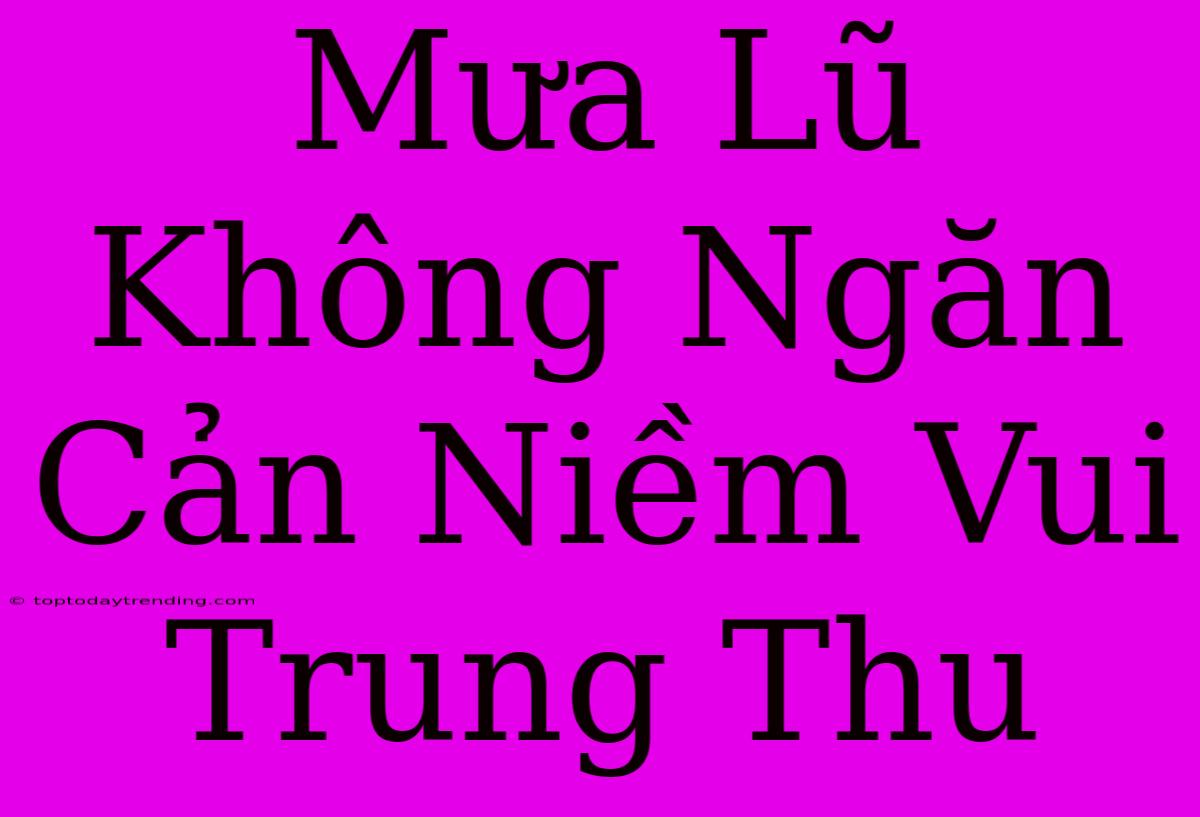 Mưa Lũ Không Ngăn Cản Niềm Vui Trung Thu