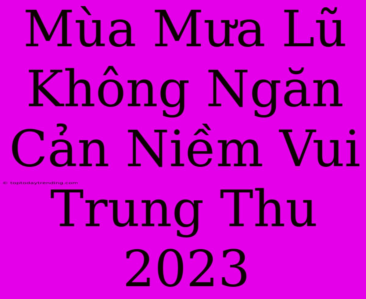 Mùa Mưa Lũ Không Ngăn Cản Niềm Vui Trung Thu 2023