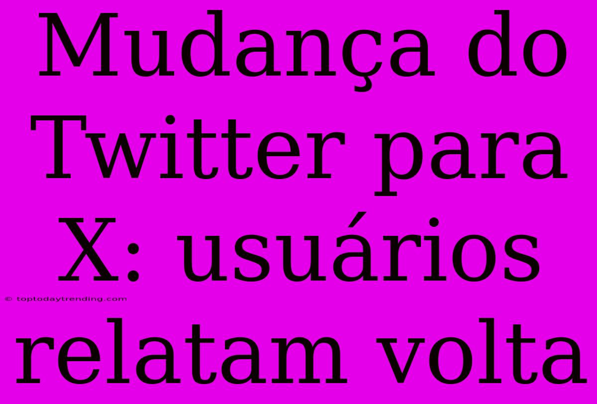 Mudança Do Twitter Para X: Usuários Relatam Volta