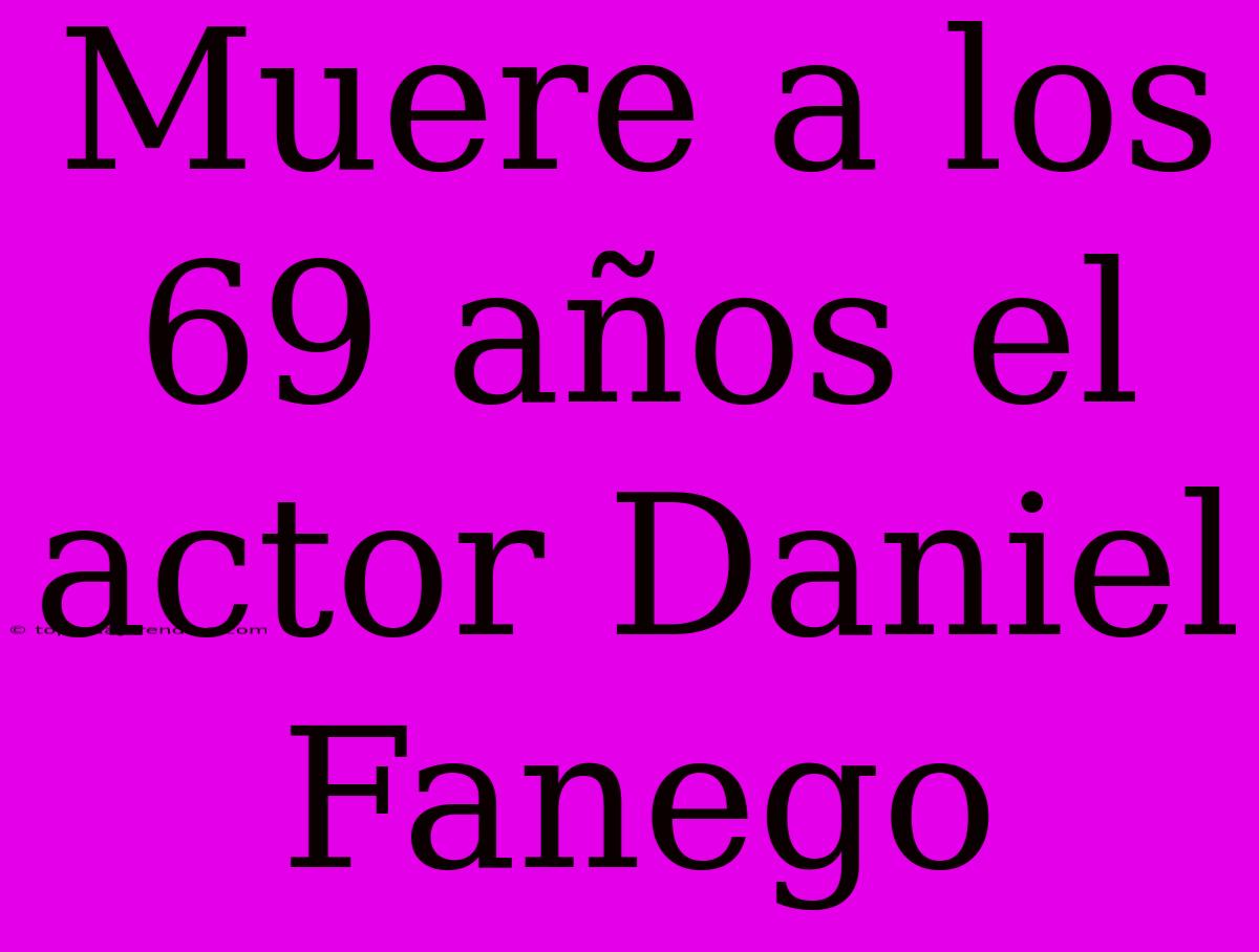 Muere A Los 69 Años El Actor Daniel Fanego