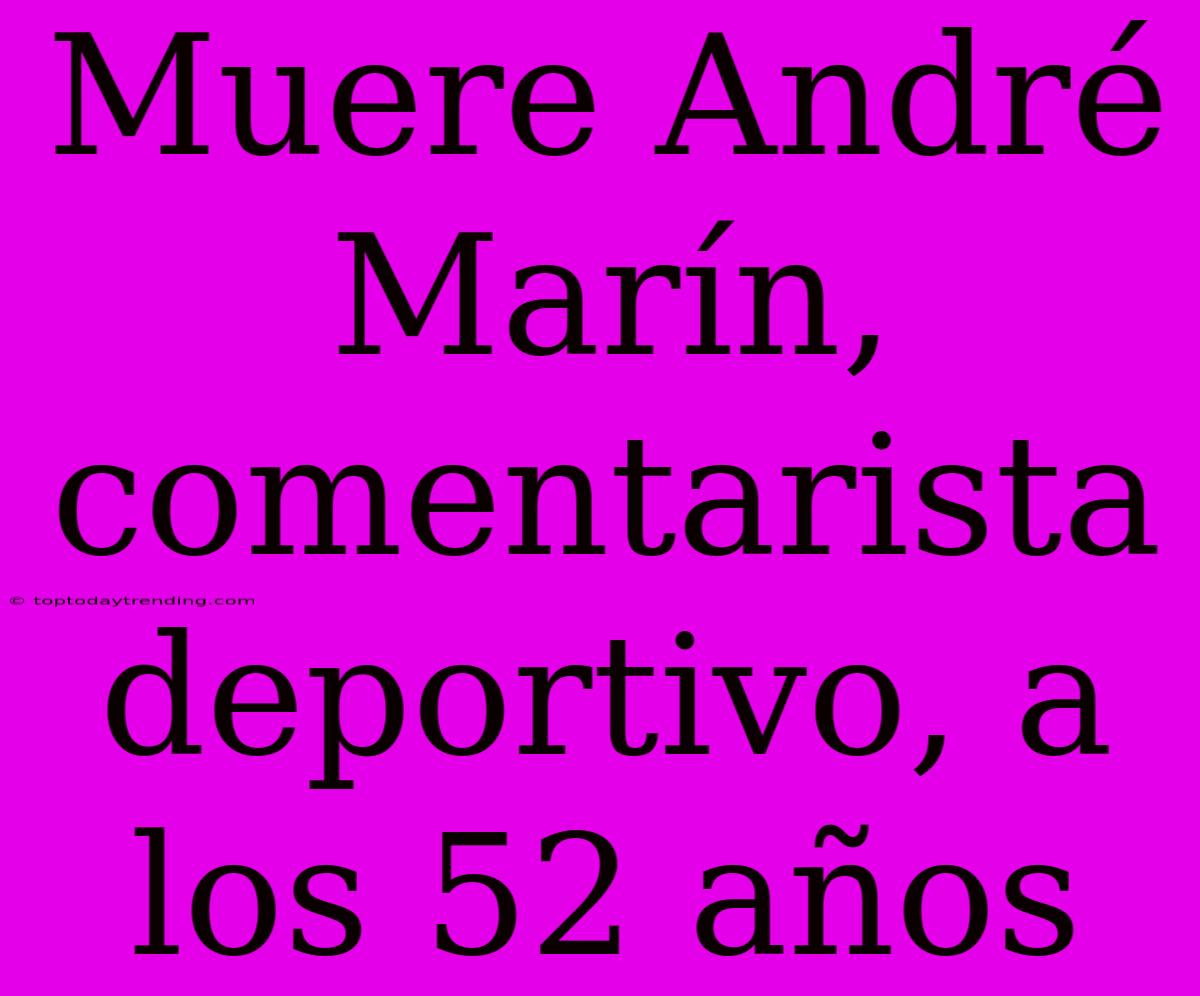 Muere André Marín, Comentarista Deportivo, A Los 52 Años