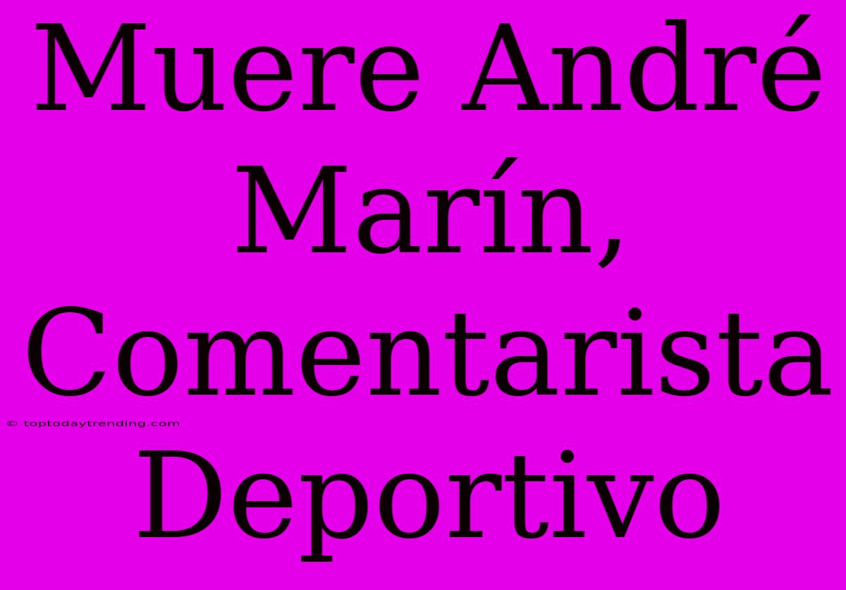 Muere André Marín, Comentarista Deportivo