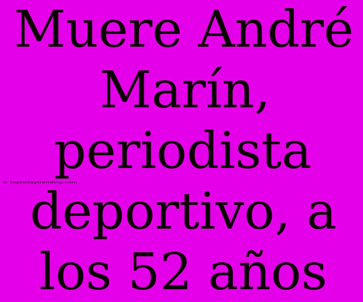 Muere André Marín, Periodista Deportivo, A Los 52 Años