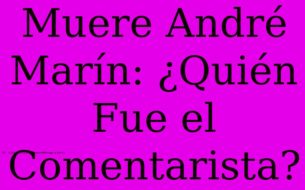 Muere André Marín: ¿Quién Fue El Comentarista?