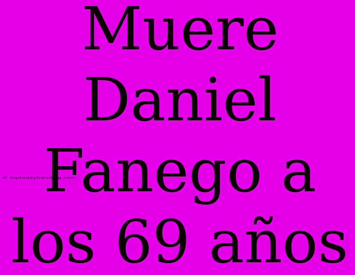 Muere Daniel Fanego A Los 69 Años