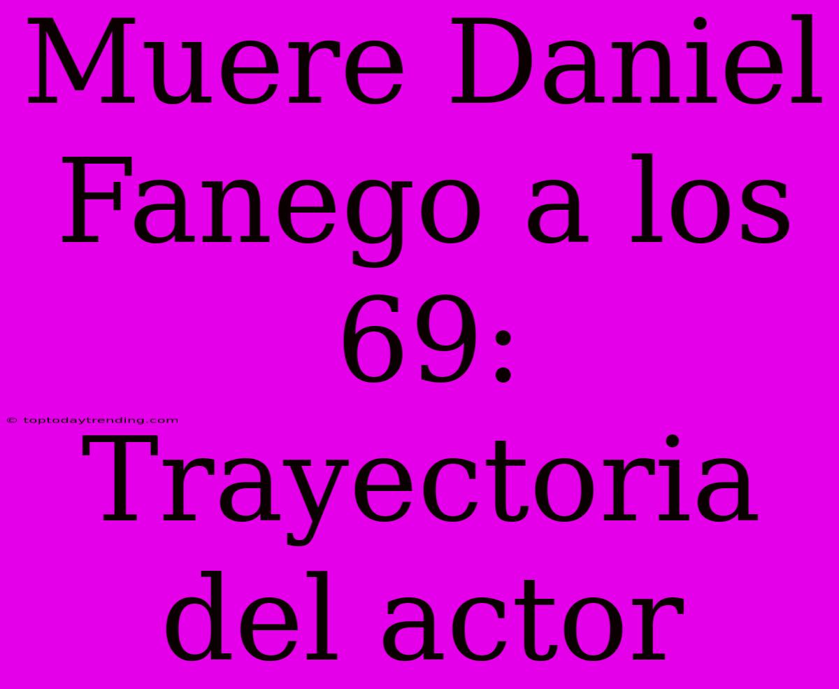 Muere Daniel Fanego A Los 69: Trayectoria Del Actor