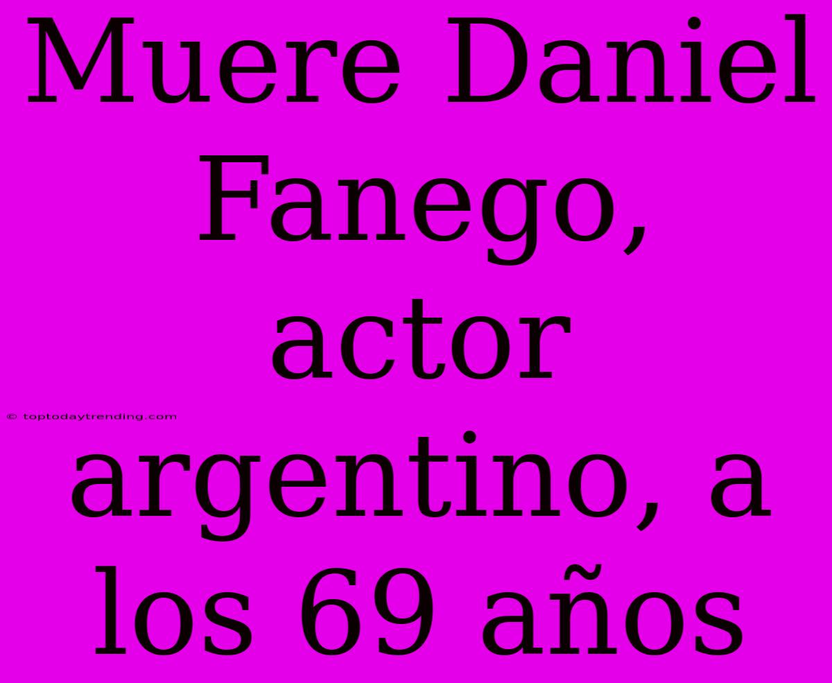 Muere Daniel Fanego, Actor Argentino, A Los 69 Años