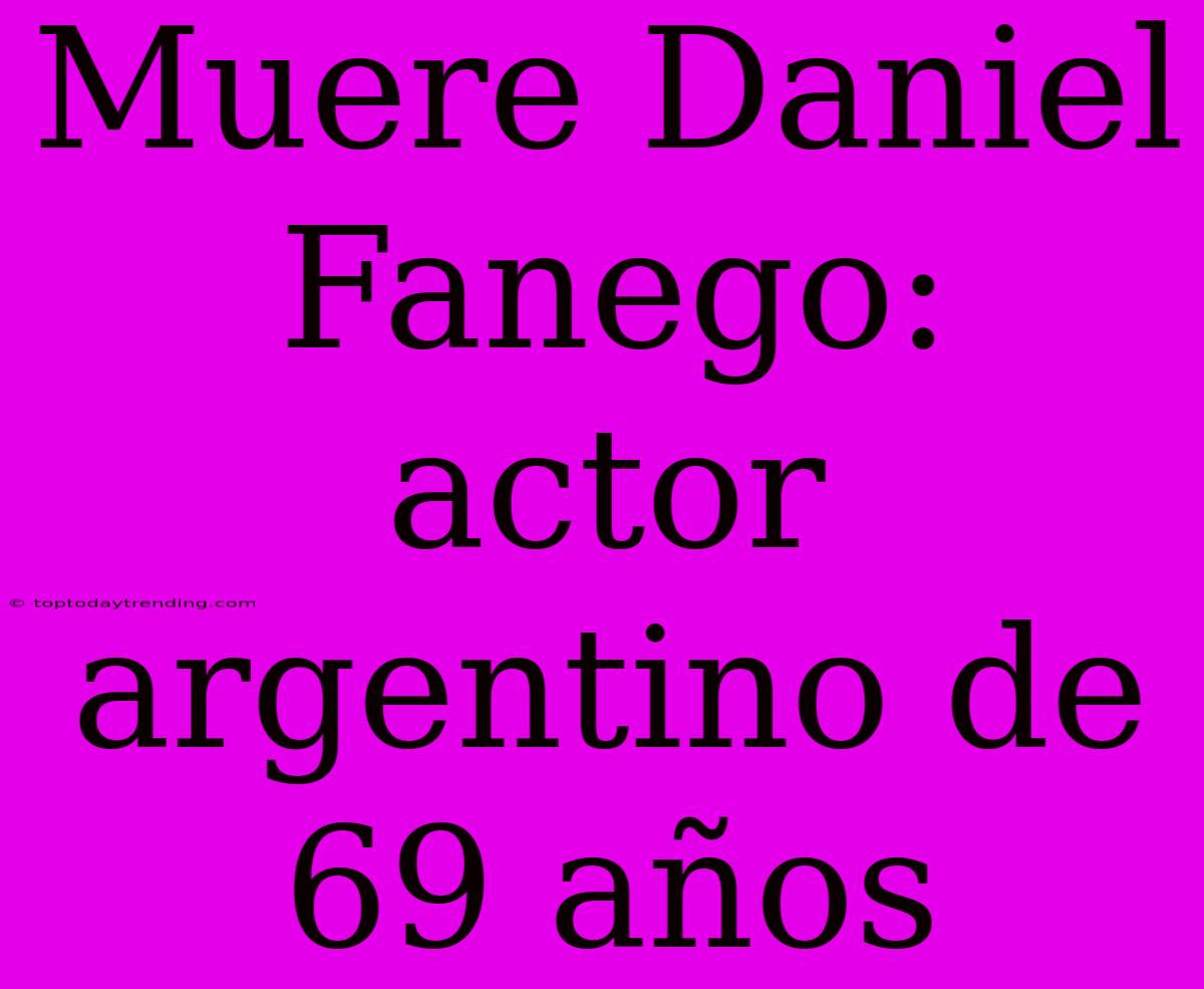 Muere Daniel Fanego: Actor Argentino De 69 Años