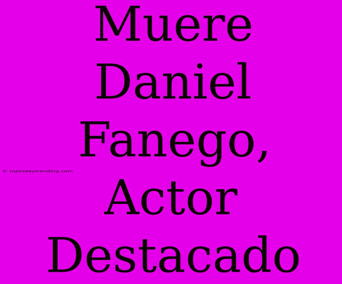 Muere Daniel Fanego, Actor Destacado