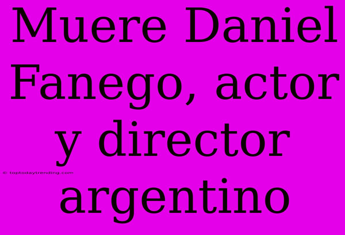 Muere Daniel Fanego, Actor Y Director Argentino