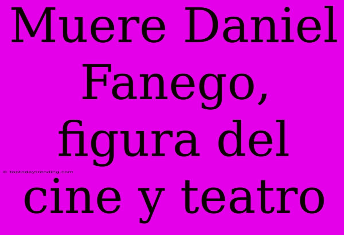 Muere Daniel Fanego, Figura Del Cine Y Teatro