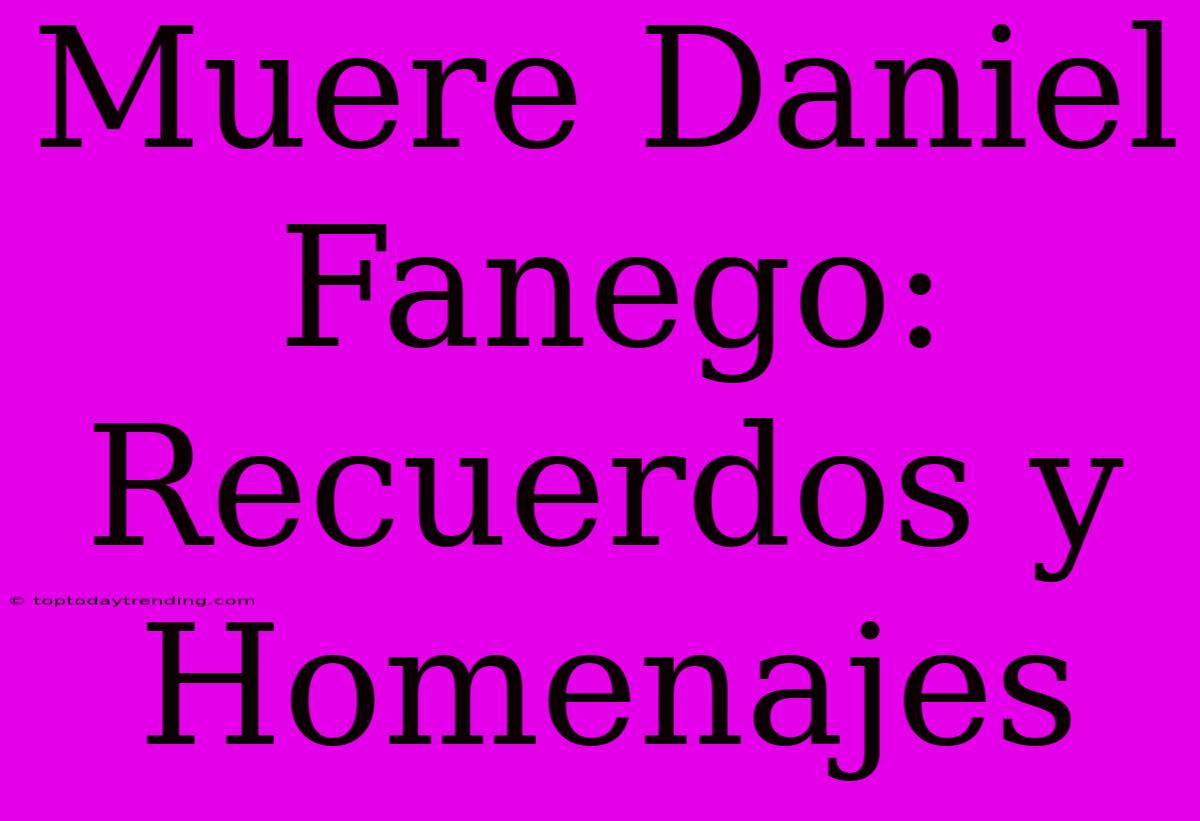 Muere Daniel Fanego: Recuerdos Y Homenajes