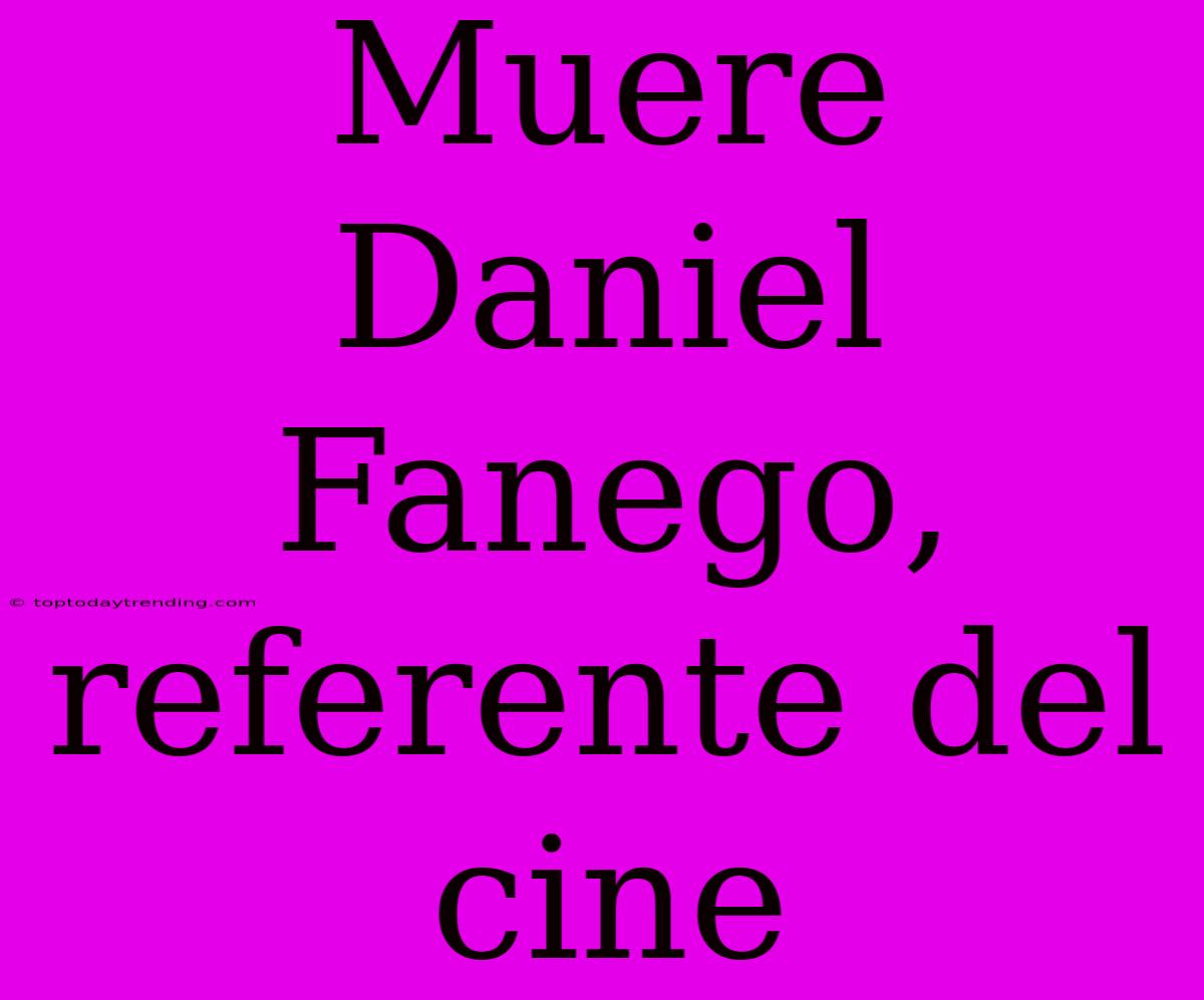 Muere Daniel Fanego, Referente Del Cine