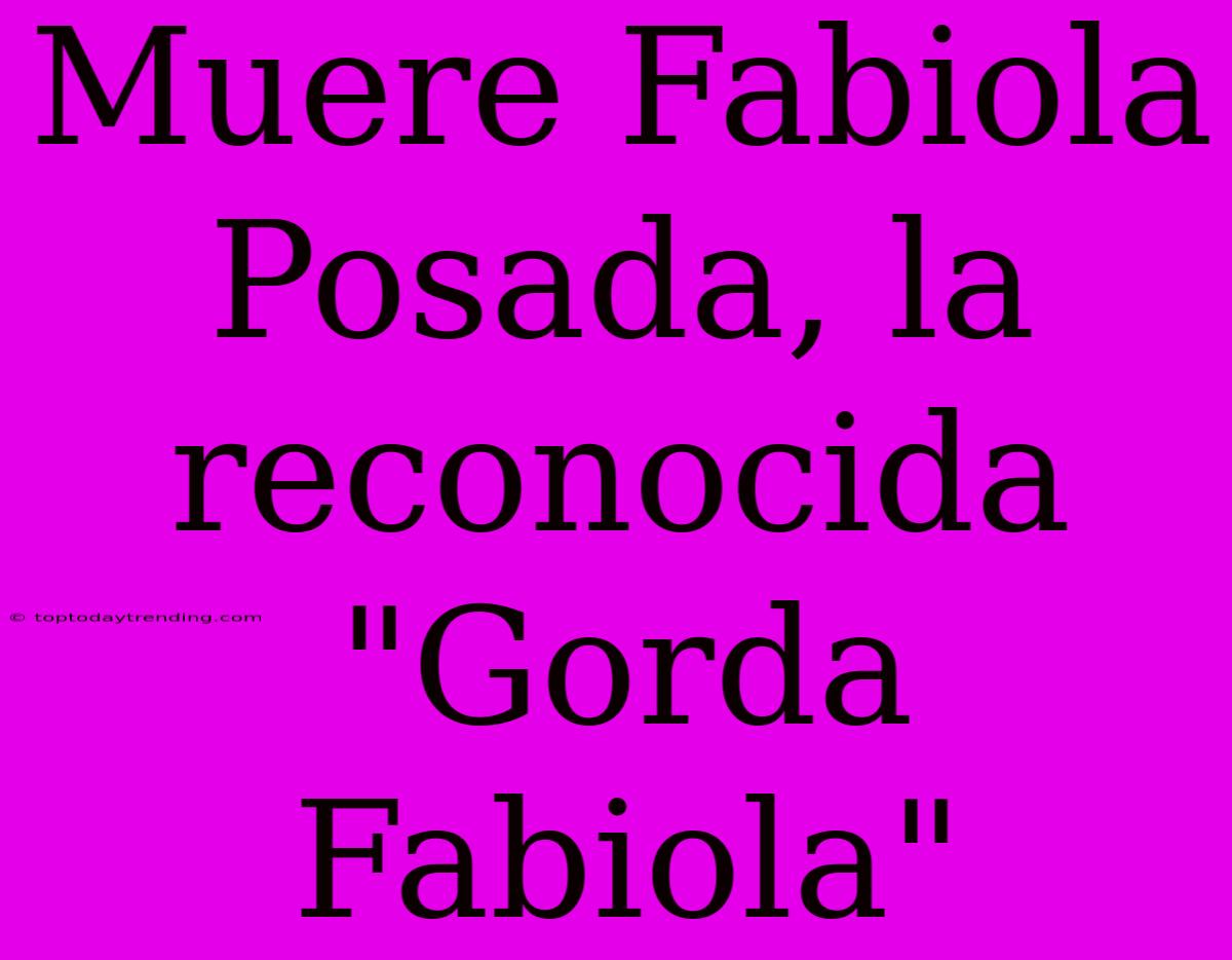 Muere Fabiola Posada, La Reconocida 