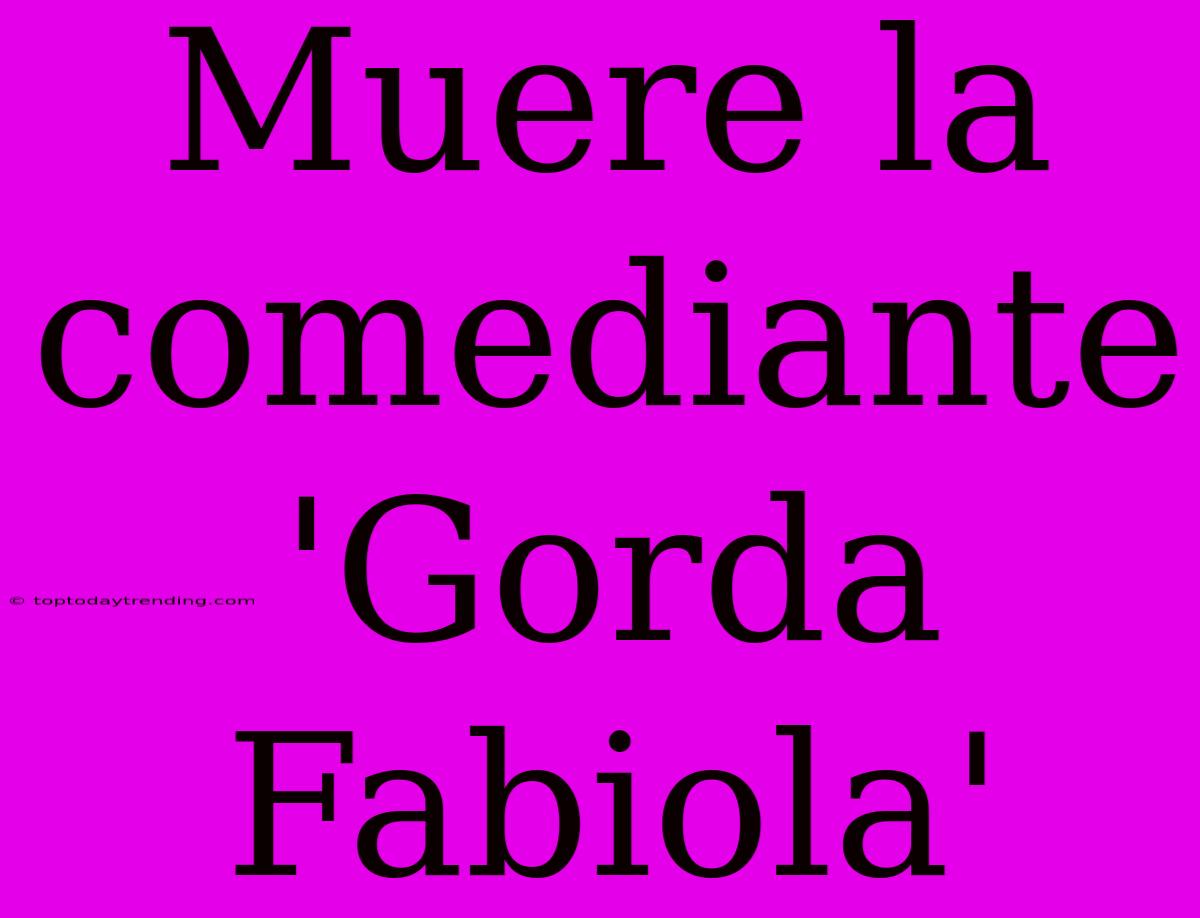 Muere La Comediante 'Gorda Fabiola'