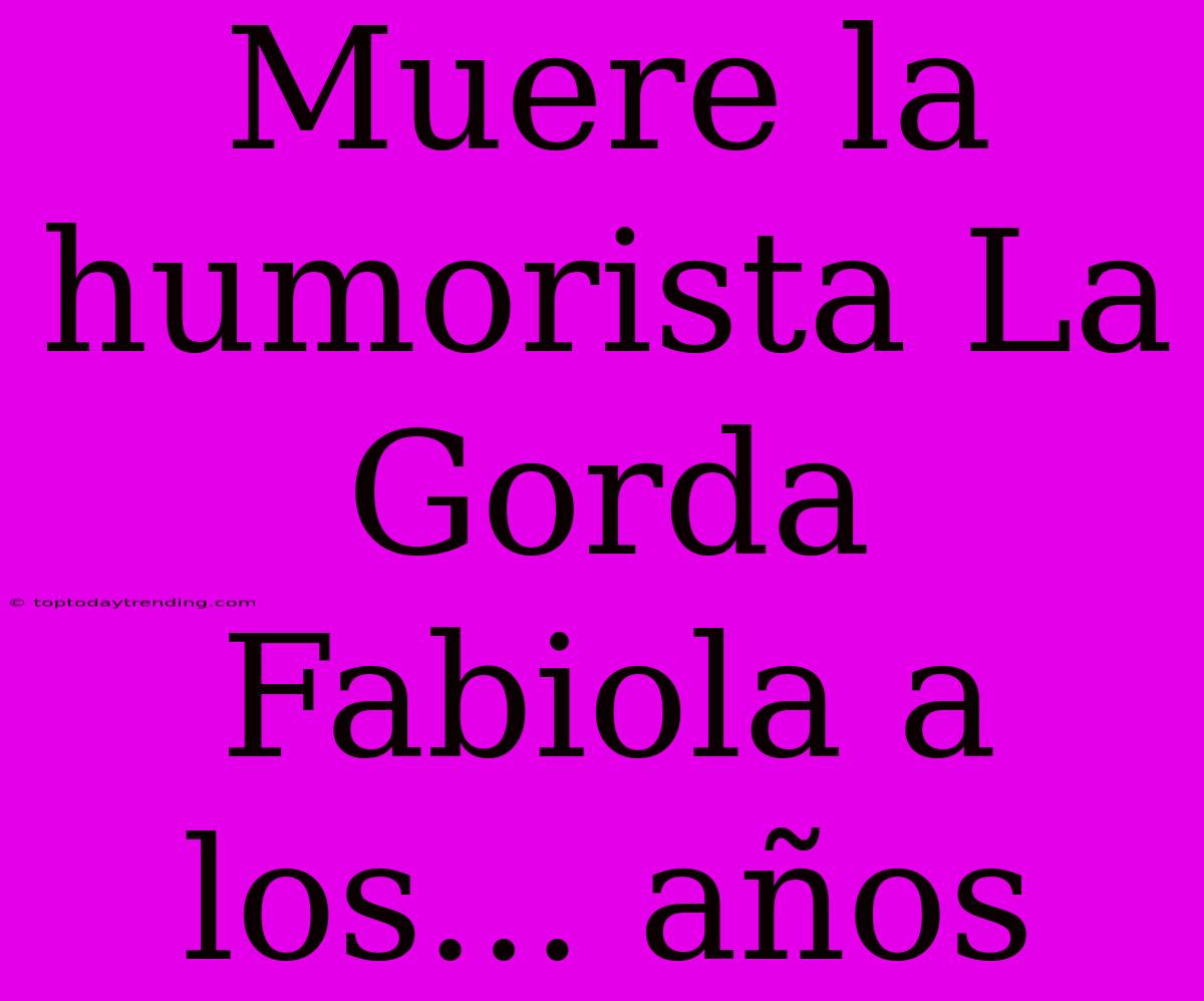 Muere La Humorista La Gorda Fabiola A Los... Años