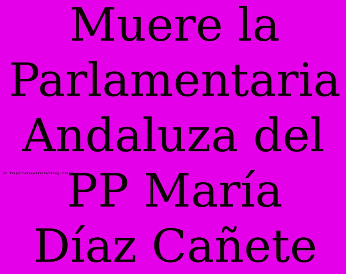 Muere La Parlamentaria Andaluza Del PP María Díaz Cañete