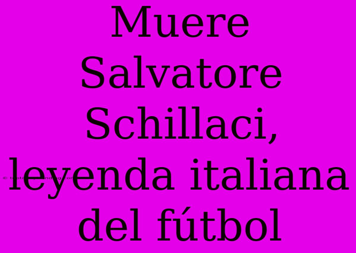 Muere Salvatore Schillaci, Leyenda Italiana Del Fútbol