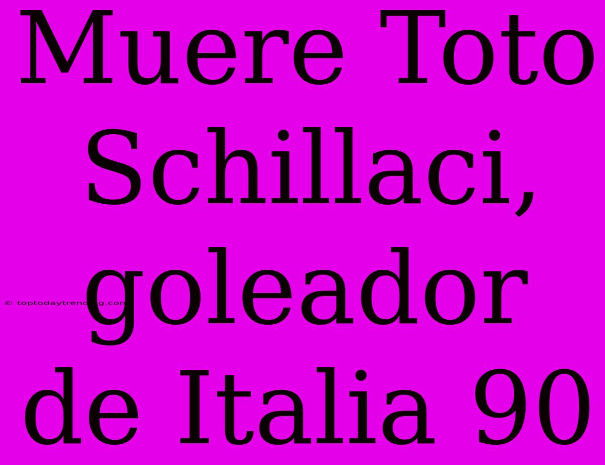 Muere Toto Schillaci, Goleador De Italia 90