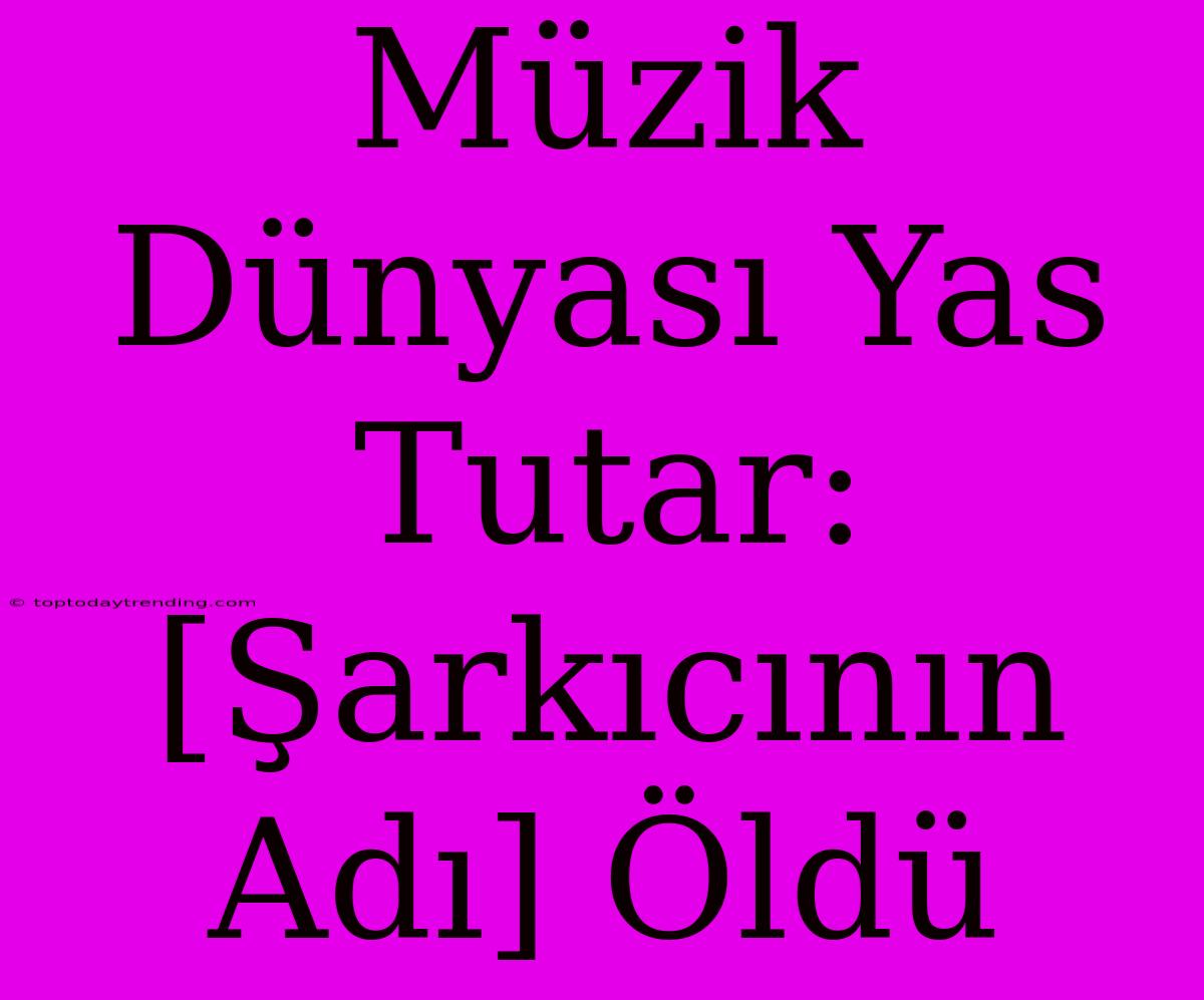 Müzik Dünyası Yas Tutar: [Şarkıcının Adı] Öldü