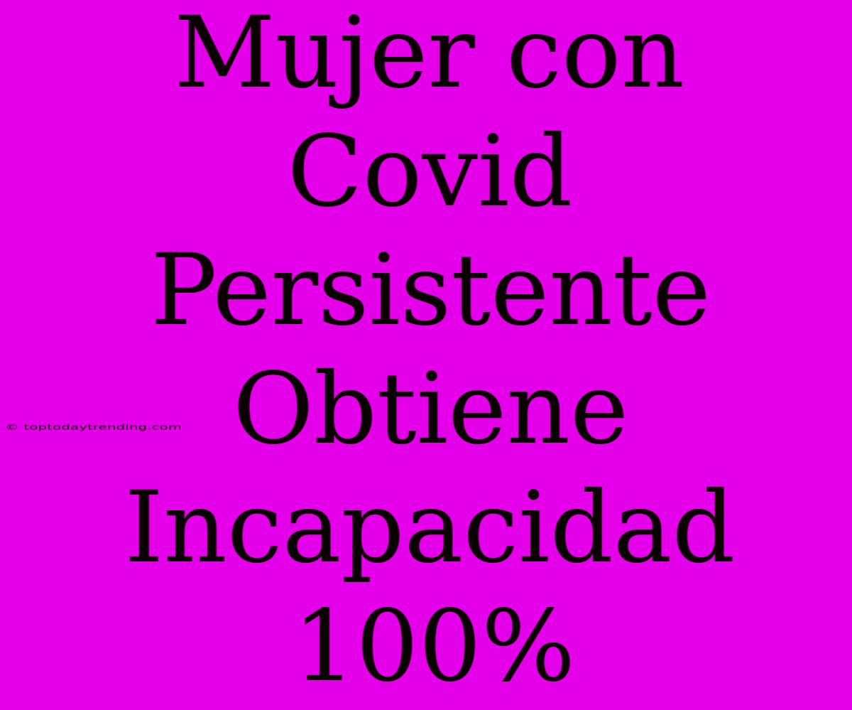 Mujer Con Covid Persistente Obtiene Incapacidad 100%