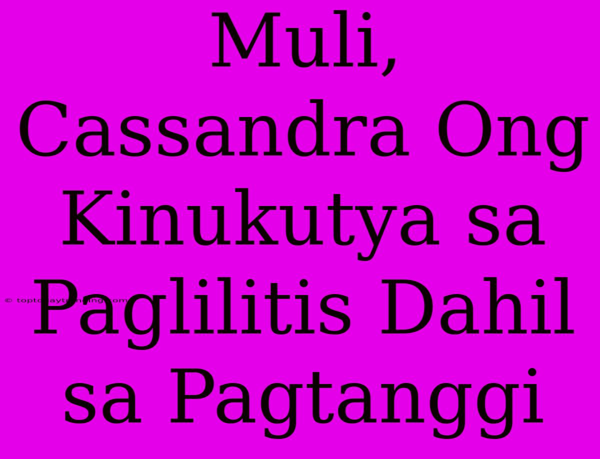 Muli, Cassandra Ong Kinukutya Sa Paglilitis Dahil Sa Pagtanggi