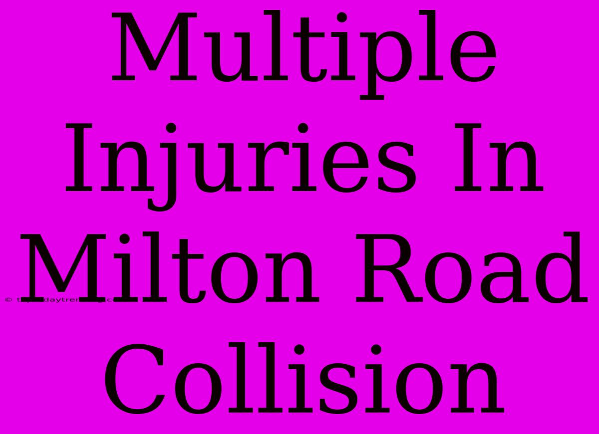 Multiple Injuries In Milton Road Collision