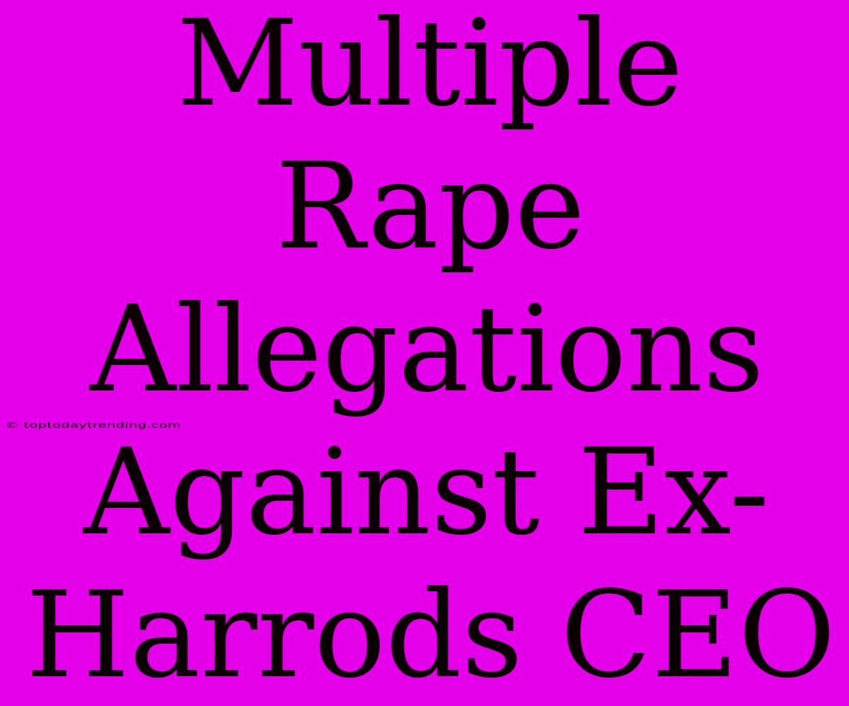 Multiple Rape Allegations Against Ex-Harrods CEO