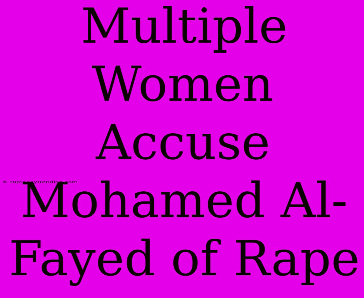 Multiple Women Accuse Mohamed Al-Fayed Of Rape