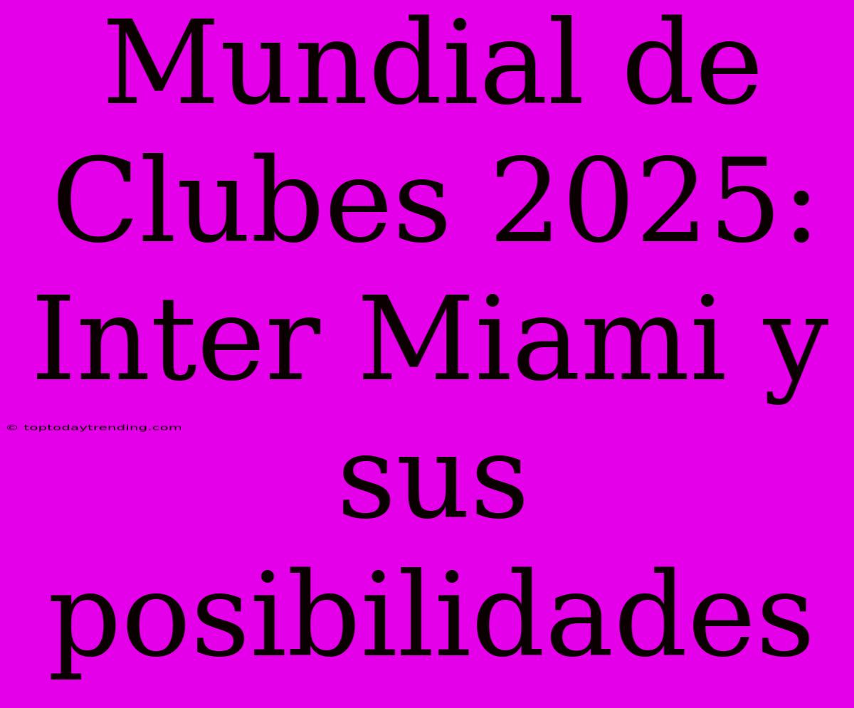 Mundial De Clubes 2025: Inter Miami Y Sus Posibilidades