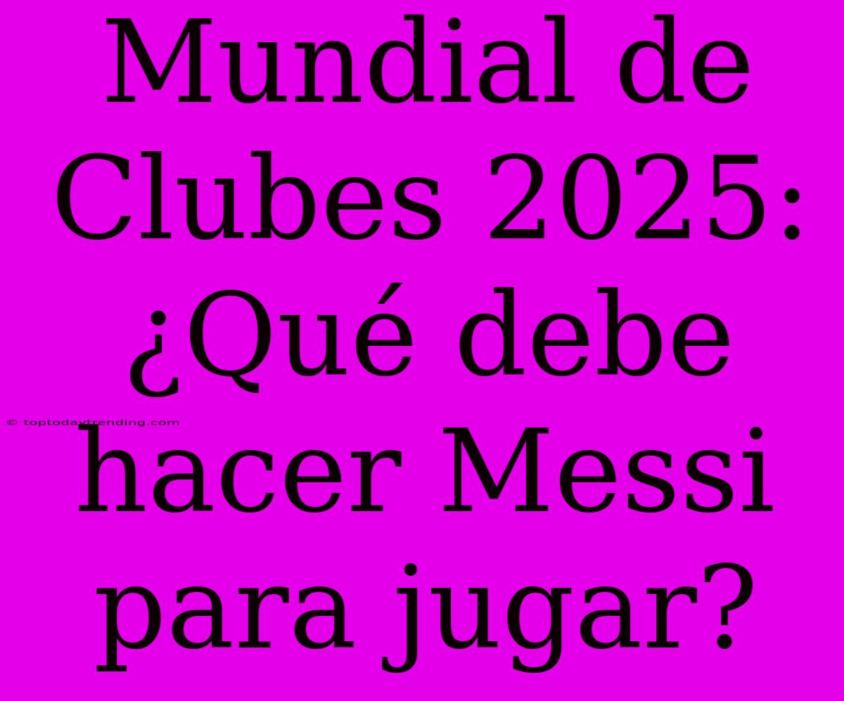 Mundial De Clubes 2025: ¿Qué Debe Hacer Messi Para Jugar?