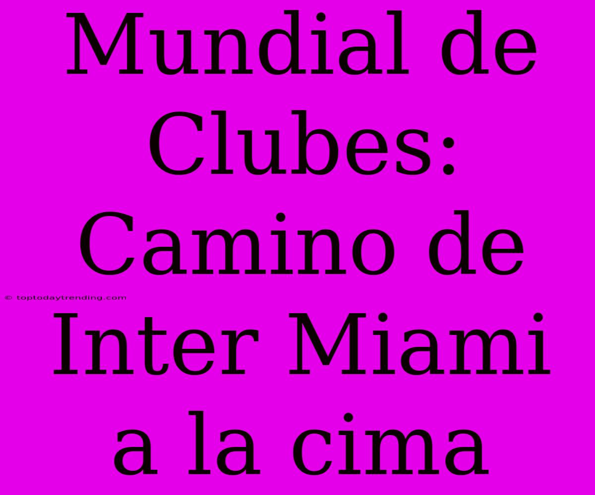 Mundial De Clubes: Camino De Inter Miami A La Cima