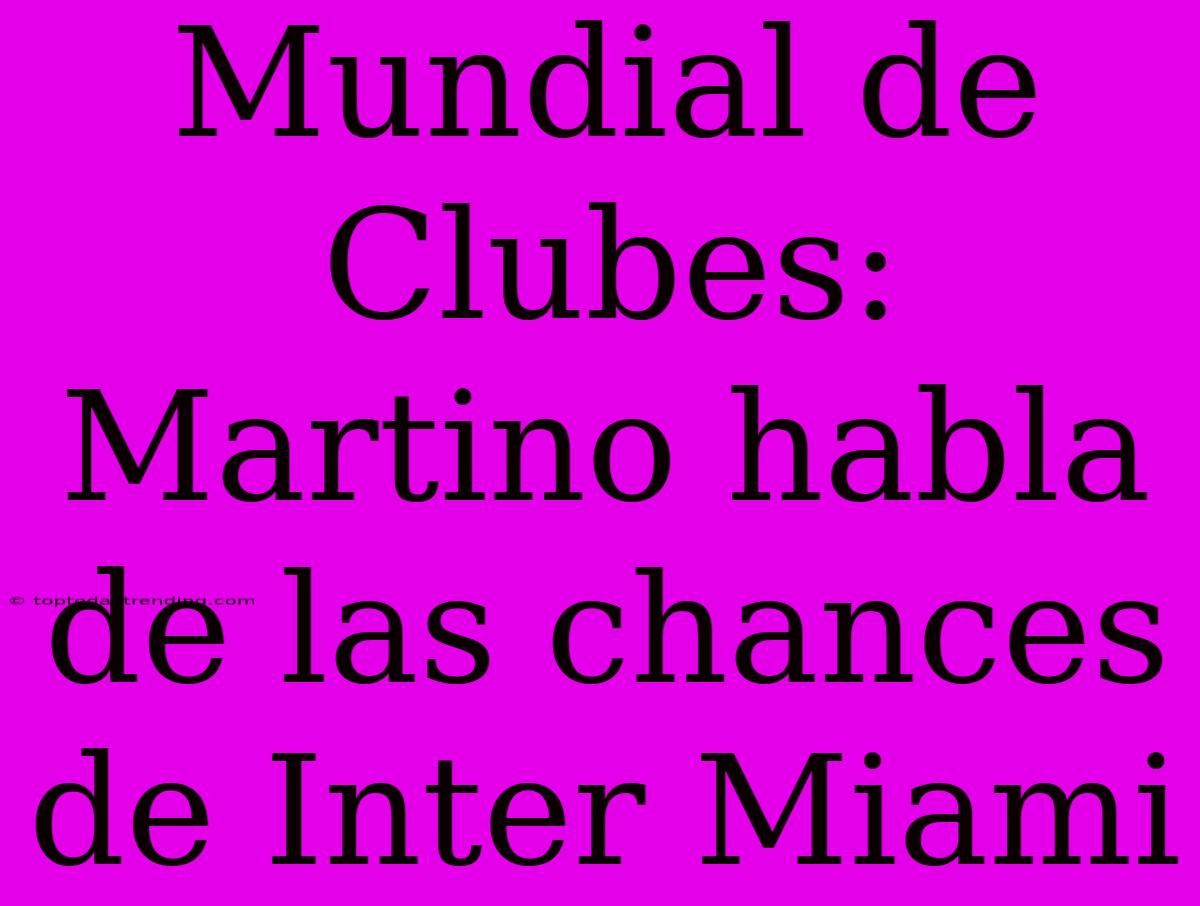 Mundial De Clubes: Martino Habla De Las Chances De Inter Miami