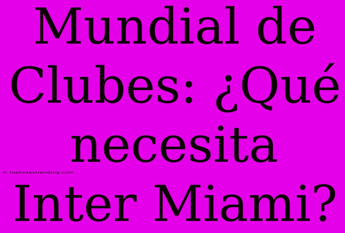 Mundial De Clubes: ¿Qué Necesita Inter Miami?