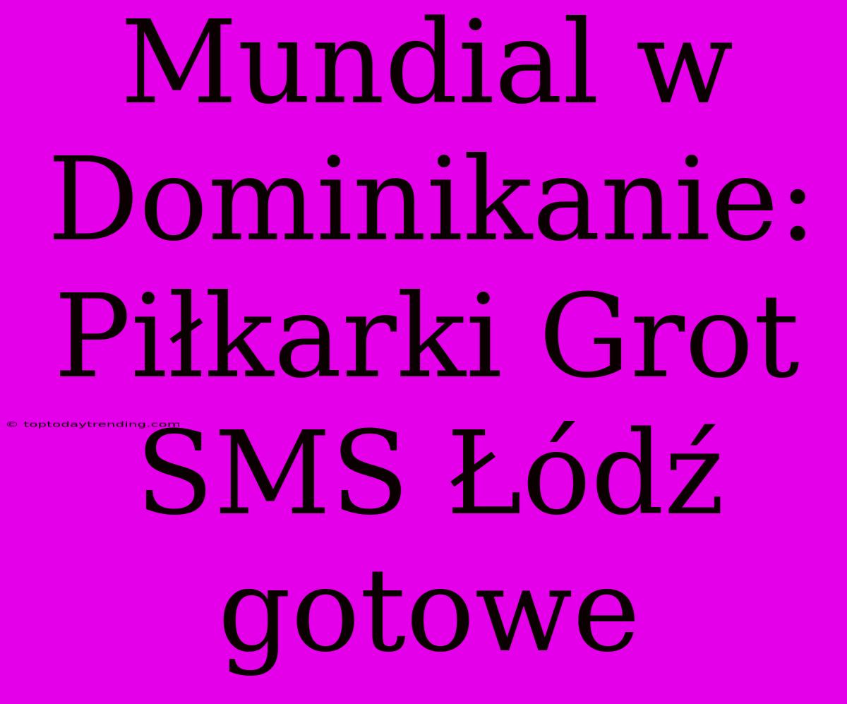 Mundial W Dominikanie: Piłkarki Grot SMS Łódź Gotowe