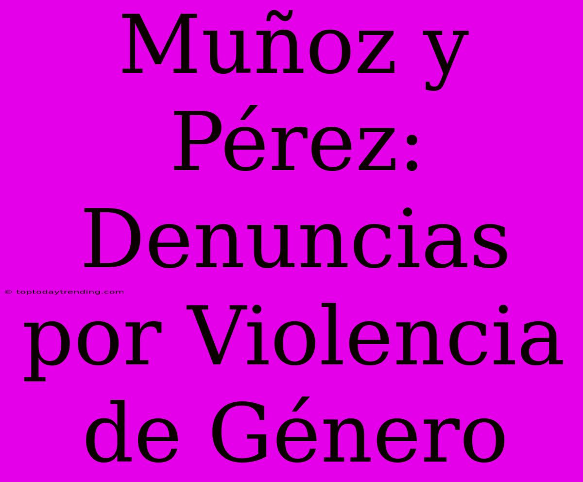 Muñoz Y Pérez: Denuncias Por Violencia De Género