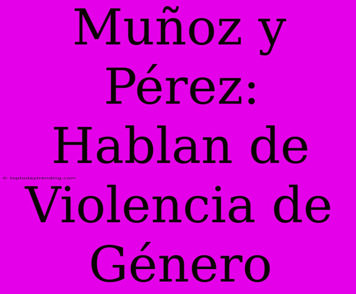 Muñoz Y Pérez: Hablan De Violencia De Género