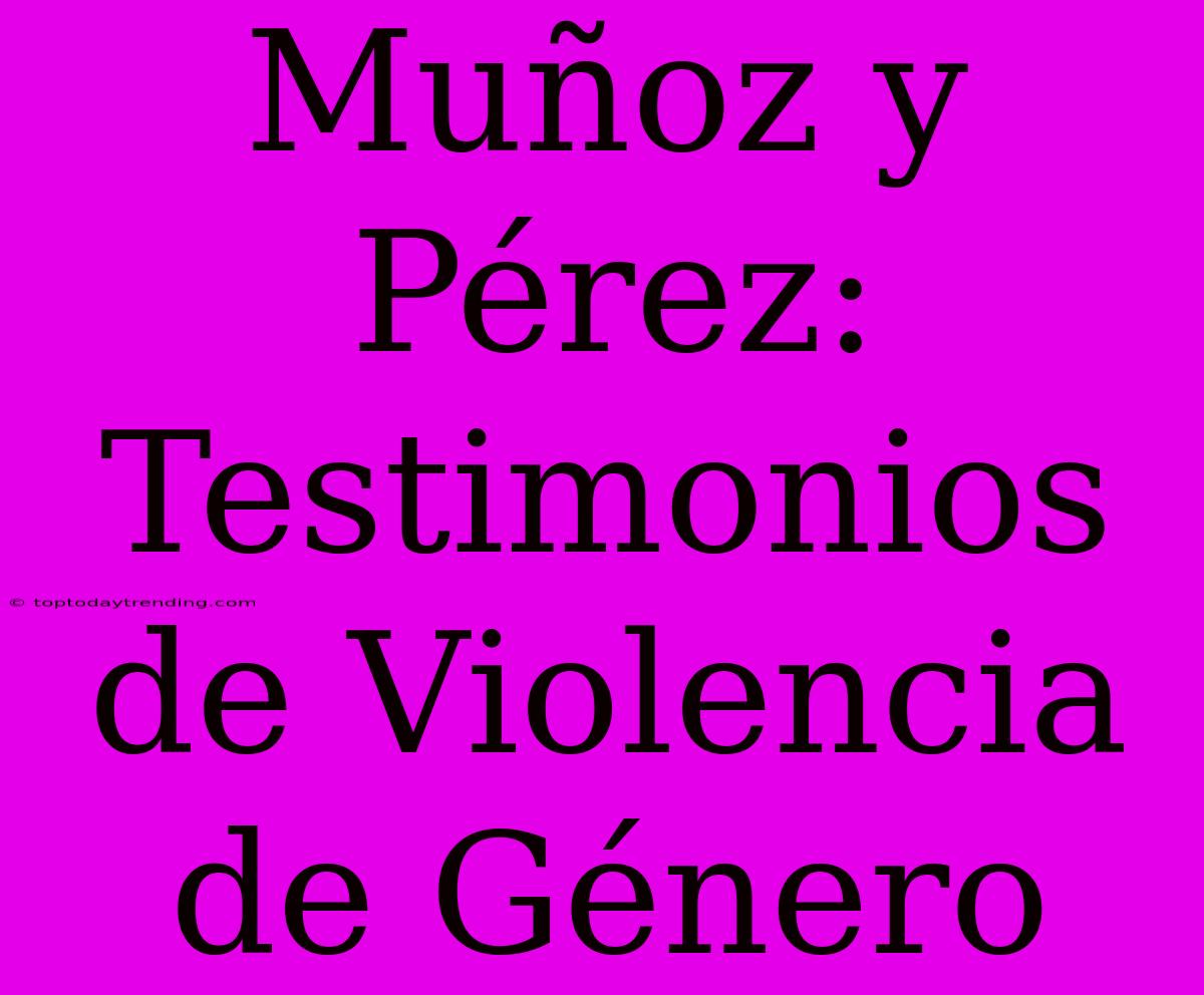 Muñoz Y Pérez: Testimonios De Violencia De Género