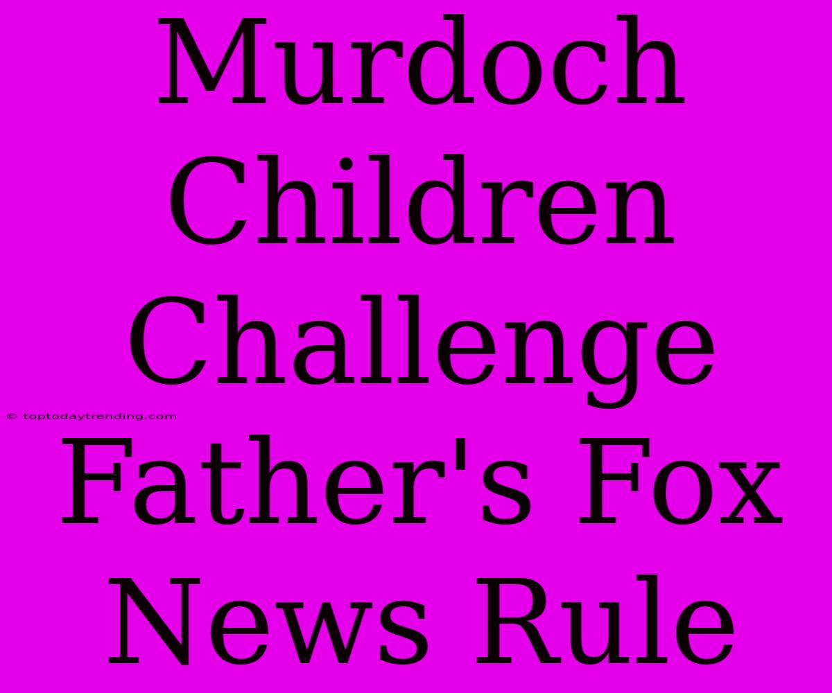 Murdoch Children Challenge Father's Fox News Rule