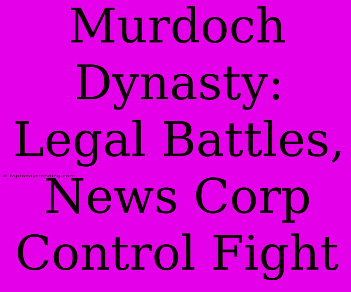 Murdoch Dynasty: Legal Battles, News Corp Control Fight