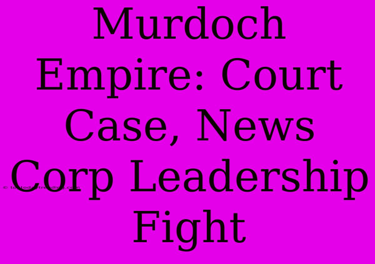 Murdoch Empire: Court Case, News Corp Leadership Fight