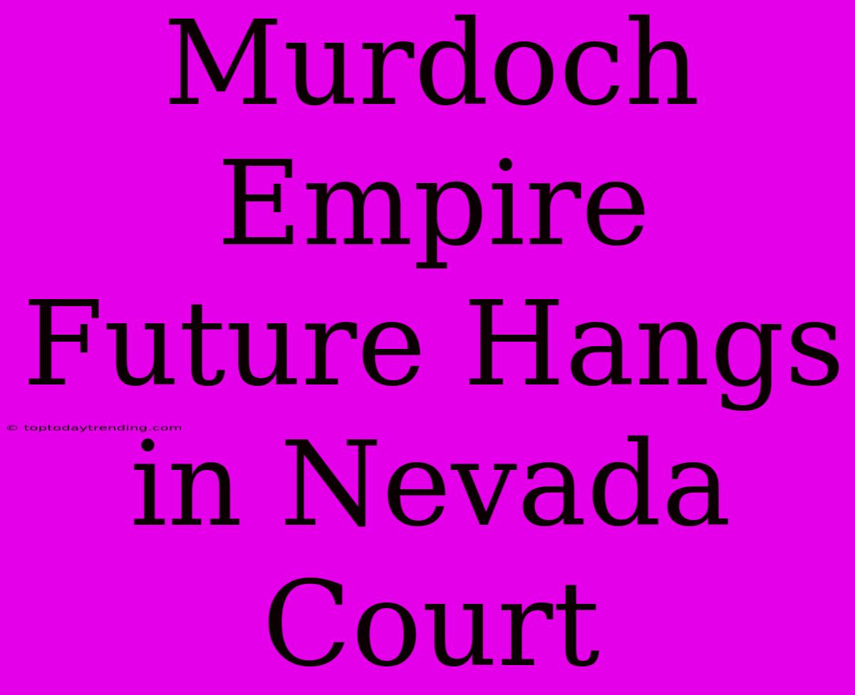 Murdoch Empire Future Hangs In Nevada Court