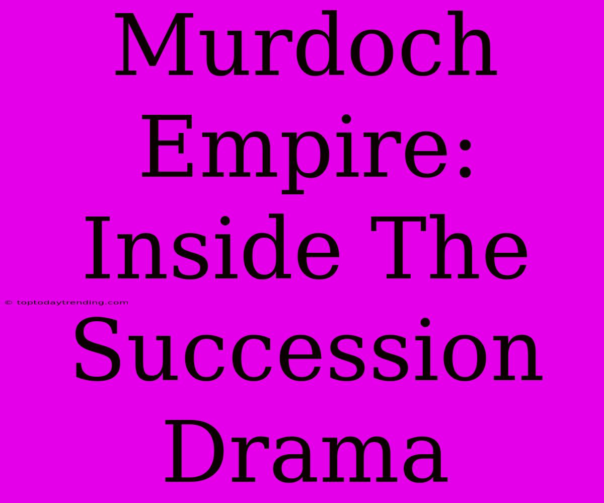 Murdoch Empire: Inside The Succession Drama